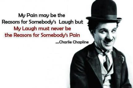 Charlie Chaplin Quotes My pain may be the reason for somebody's laugh.But my laugh must never be the reason for somebody's pain.