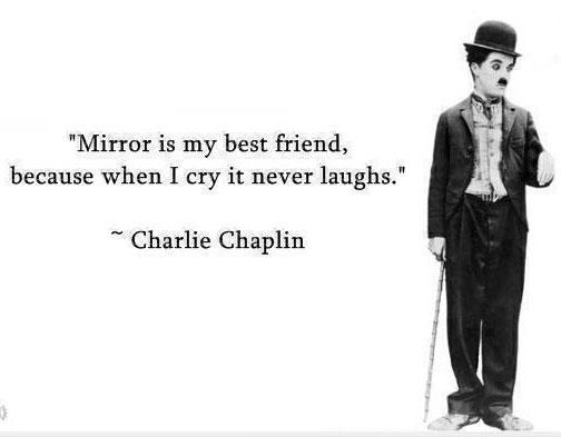 Charlie Chaplin Quotes The mirror is my best friend because when I cry it never laughs.